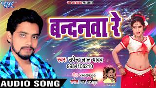 #Upendra Lal Yadav का सुपरहिट गाना 2018 - बन्दनवा रे - Bandanawa Re - Bhojpuri Hit Song 2018