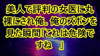 美人で評判の女医に丸裸にされ俺。俺のズボンを見た瞬間「これは危険ですね   」【感動する話】