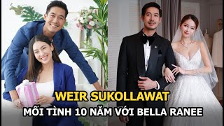 Weir Sukollawat - Gây sốt bởi mối tình 10 năm với Bella Ranee, vội vã kết hôn sau 6 tháng chia tay