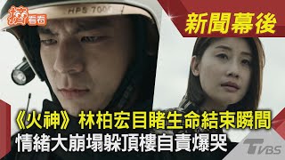 《火神》林柏宏目睹生命結束瞬間 情緒大崩塌躲頂樓自責爆哭 ｜TVBS新聞｜新聞幕後