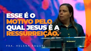 Entenda o Porque Jesus é a Ressurreição | Pastora Helena Raquel.