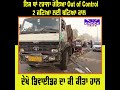 ਇਸ ਥਾਂ ਟਰਾਲਾ ਹੋਇਆ out of control2 ਜਣਿਆ ਲਈ ਬਣਿਆ ਕਾਲ ਦੇਖੋ ਡਿਵਾਈਡਰ ਦਾ ਕੀ ਕੀਤਾ ਹਾਲ