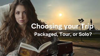 Choosing Your Adventure: Packaged Tours, Group Tours, or Solo Trips?