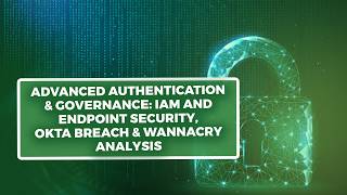 Advanced Authentication & Governance: IAM and Endpoint Security, Okta Breach & WannaCry Analysis