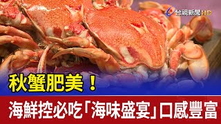 秋蟹肥美！ 海鮮控必吃「海味盛宴」口感豐富