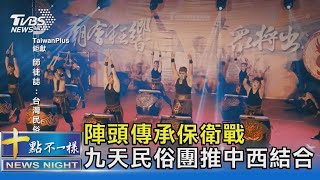 陣頭傳承保衛戰 九天民俗團推中西結合｜十點不一樣20220907