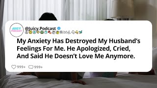 My Anxiety Has Destroyed My Husband’s Feelings For Me. He Apologized, Cried, ..He Doesn’t Love Me...