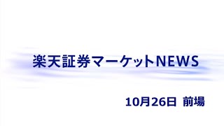 楽天証券マーケットＮＥＷＳ 10月26日【前引け】