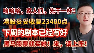 【港美股】第142集：哈哈哈，家人们，先干一杯！港股妥妥收复23400点！！下周的剧本已经写好！！黑马股票就买她！来，请上座！｜港股｜美股｜恒生指数｜