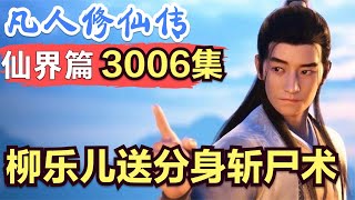 【凡人修仙传】仙界篇：3006集 柳乐儿送分身斩尸术      凡人修仙传剧情讲解 凡人修仙分析 凡人修仙传原著小说解析 凡人修仙传小说解读