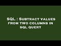 SQL : Subtract values from two columns in sql query