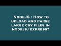 NodeJS : How to upload and parse large csv files in nodejs/express?