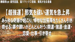 【超強運】邪気を祓い運気を急上昇！あらゆる奇跡が起こり、幸せな出来事をたくさん引き寄せる♬夢や願いがどんどん叶う♬開運・強運・金運・恋愛・仕事・引き寄せ｜Healing Music