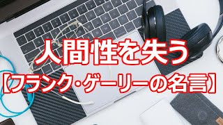 人間性を失う【フランク・ゲーリーの名言】