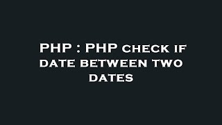 PHP : PHP check if date between two dates