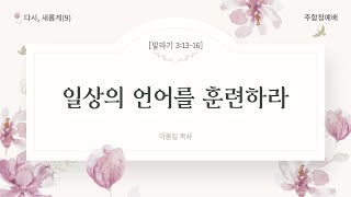 주와함께교회 청년부ㅣ주일예배ㅣ# 다시, 새롭게(9) -  일상의 언어를 훈련하라ㅣ이충일 목사ㅣ2024-11-03