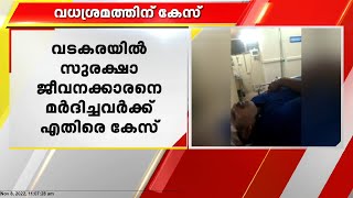 വടകരയിൽ സുരക്ഷാ ജീവനക്കാരെ മർദിച്ചവർക്ക് എതിരെ കേസ്