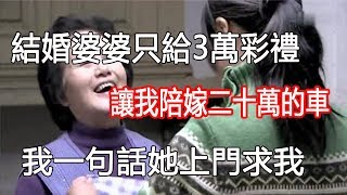 結婚婆婆只給3萬彩禮，讓我陪嫁二十萬的車，我一句話她上門求我