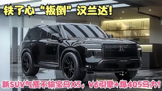 铁了心“扳倒”汉兰达！新SUV气质不输宝马X5，V6引擎+爆405马力