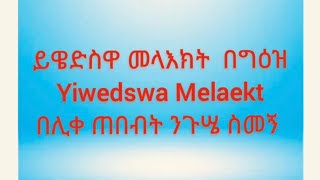 ይዌድስዋ መላእክት በግዕዝ በሊቀ ጠበብት ንጉሤ ስመኝ Yiwedswa Melaekt