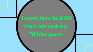Learn Java in 2018, Whitespace, Learn Java on Codecademy