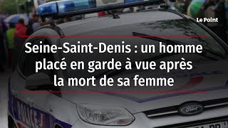 Seine-Saint-Denis : un homme placé en garde à vue après la mort de sa femme