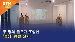 [BTN뉴스] 두 명의 불모가 조성한 '불상' 동반 전시