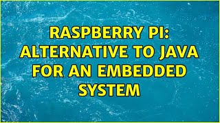 Raspberry Pi: Alternative to java for an embedded system (2 Solutions!!)