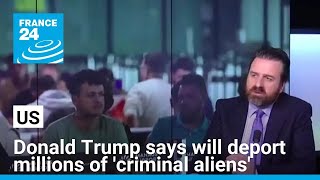 US: Donald Trump says will deport millions of 'criminal aliens' • FRANCE 24 English