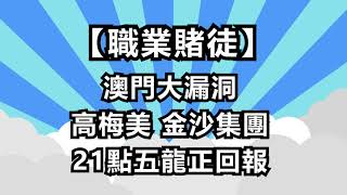 #0016   【職業賭徒】澳門大漏洞 高梅美 金沙集團 21點五龍正回報 及 最近狀況