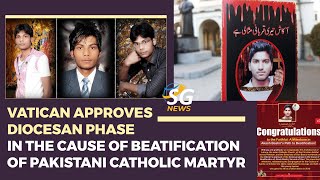 VATICAN APPROVES DIOCESAN PHASE IN THE CAUSE OF BEATIFICATION OF PAKISTANI CATHOLIC MARTYR | SG NEWS