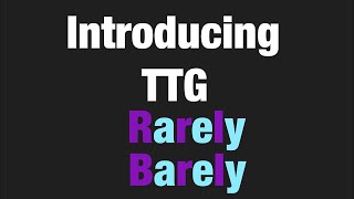 Introducing TTG Rarely Barely