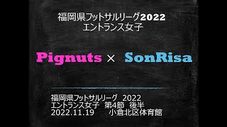 【福岡県フットサルリーグ2022 エントランス女子】　第４節Pignuts 対　Son Risa　後半