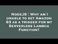 NodeJS : Why am I unable to set Amazon S3 as a trigger for my Serverless Lambda Function?