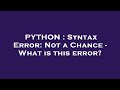 PYTHON : Syntax Error: Not a Chance - What is this error?