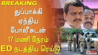 #breaking : துப்பாக்கி ஏந்திய போலீசுடன் 17 மணி நேரம் ED நடத்திய ரெய்டு..!