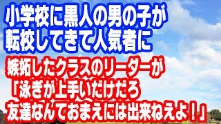 【スカッとする話】小学校に黒人の男の子が転校してきて人気者に　嫉妬したクラスのリーダーが「泳ぎが上手いだけだろ、友達なんておまえには出来ねえよ!!」【面白い話】