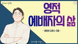 [로마서 산책]EP30.영적 예배자의 삶 l 로마서 12장 1~5절 l 오직 하나님께 영광