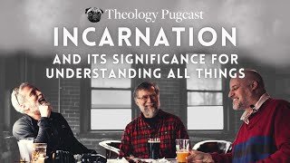 Incarnation and Its Significance For Understanding All Things : The Theology Pugcast Episode 154