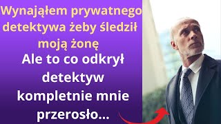 Wynająłem prywatnego detektywa, żeby śledził moją żonę, ale to, co odkrył detektyw kompletnie mnie