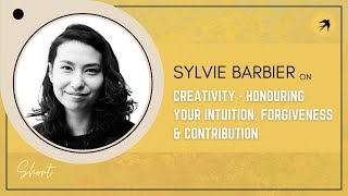 Sylvie Barbier on Creativity - Honouring Your Intuition, Forgiveness and Contribution