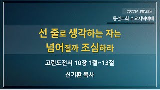 [동선교회 2022.09.29] 수요저녁예배 - 선 줄로 생각하는 자는 넘어질까 조심하라  l 고린도전서 10장 1절~13절 (신기환 목사)