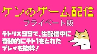 ケンのゲーム配信 プライベート版 テトリス99で生配信中に奇跡的にテト１とれたプレイを抜粋！