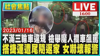 【1600社會焦點】不滿三輪車違規 檢舉魔人攔車飆罵 搭捷運遭尾隨返家 女嚇壞報警 LIVE