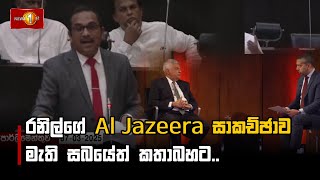 රනිල්ගේ Al Jazeera සාකච්ඡාව මැති සබයේත් කතාබහට.. #AlJazeera