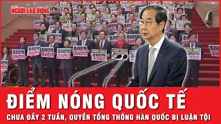 Điểm nóng quốc tế: Ngồi chưa nóng ghế, quyền Tổng thống Hàn Quốc đối mặt bị luận tội | Cập nhật tối