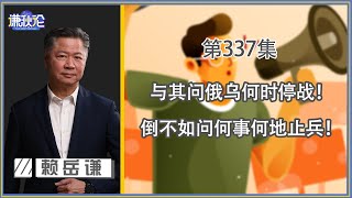 《谦秋论》赖岳谦 第三百三十七集｜与其问俄乌何时停战！倒不如问何事何地止兵！ ｜