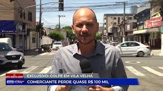 Exclusivo: Golpe em Vila Velha: comerciante perde quase R$ 100 mil - 23/01/2025