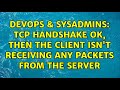 DevOps & SysAdmins: TCP handshake ok, then the client isn't receiving any packets from the server