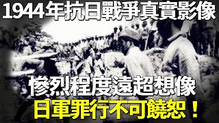 1944年抗日戰爭真實影像，慘烈程度遠超想像，日軍罪行不可饒恕！